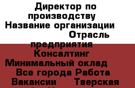 Директор по производству › Название организации ­ Michael Page › Отрасль предприятия ­ Консалтинг › Минимальный оклад ­ 1 - Все города Работа » Вакансии   . Тверская обл.,Нелидово г.